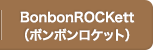BonbonROCKett（ボンボンロケット）