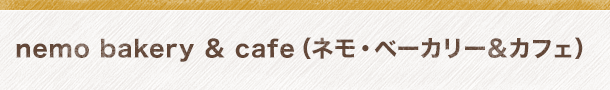nemo bakery & cafe （ネモ・ベーカリー&カフェ）