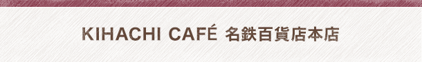KIHACHI CAFÉ 名鉄百貨店本店