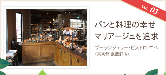 vol.03 パンと料理の幸せマリアージュを追求
ブーランジェリー・ビストロ・エペ（東京都 武蔵野市）