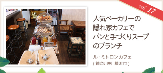 vol.17 人気ベーカリーの隠れ家カフェでパンと手づくりスープのブランチ ル・ミトロンカフェ（神奈川県 横浜市）