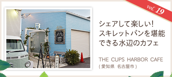 vol.19 シェアして楽しい！スキレットパンを堪能できる水辺のカフェ THE CUPS HARBOR CAFE（愛知県 名古屋市）