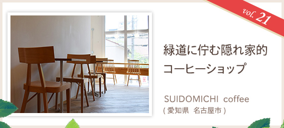 vol.21 緑道に佇む隠れ家的コーヒーショップ SUIDOMICHI coffee（愛知県 名古屋市）