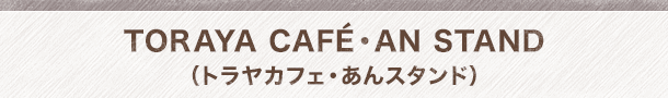 TORAYA CAFE・AN STAND（トラヤカフェ・あんスタンド）