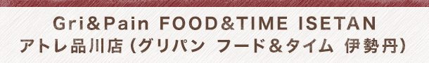Gri&Pain FOOD&TIME ISETAN アトレ品川店（グリパン フード&タイム 伊勢丹）
