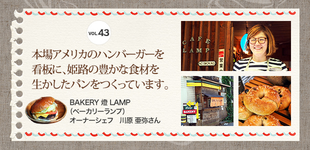 VOL.43 本場アメリカのハンバーガーを看板に、姫路の豊かな食材を生かしたパンをつくっています。 BAKERY 燈 LAMP（ベーカリーランプ） オーナーシェフ 川原 亜弥さん